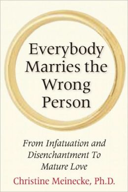 Everybody Marries the Wrong Person: From Infatuation and Disenchantment to Mature Love Christine Meinecke