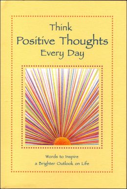 Think Positive Thoughts Every Day: Words to Inspire a Brighter Outlook on Life Patricia Wayant and Patricia Waynant