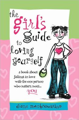 The Girl's Guide To Loving Yourself: A book abot falling in love with the one person who matters most… YOU! Diane Mastromarino