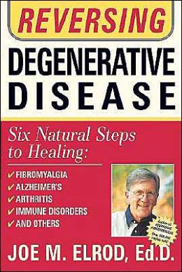 Reversing Degenerative Disease: Six natural steps to healing Joe M. Elrod