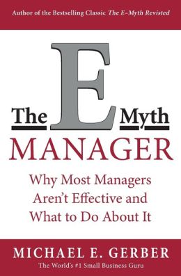The E-Myth Manager: Why Management Doesn't Work - and What to Do About It Michael E. Gerber