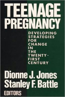 Teenage Pregnancy: Developing Strategies for Change in the Twenty-first Century Dionne J. Jones