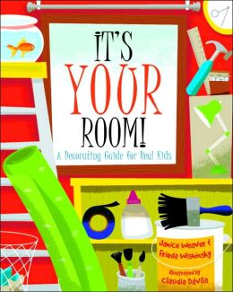 It's Your Room: A Decorating Guide for Real Kids Janice Weaver, Frieda Wishinsky and Claudia Davila
