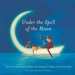 Under the Spell of the Moon: Art for Children from the World's Great Illustrators Patricia Aldana, Various contributors, Stan Dragland and Katherine Patterson