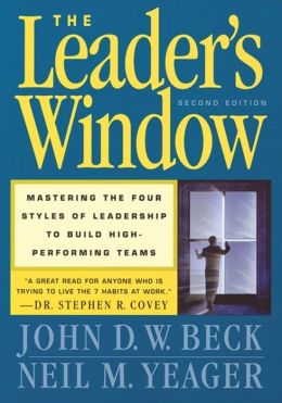 The Leader's Window: Mastering the Four Styles of Leadership to Build High-Performing Teams John D. W. Beck and Neil M. Yeager