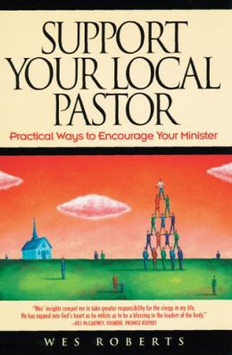 Support Your Local Pastor: Practical Ways to Encourage Your Minister Wes Roberts
