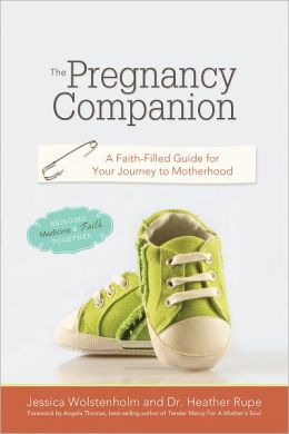 The Pregnancy Companion: A Faith Filled Guide for Your Journey to Motherhood Jessica Wolstenholm and Dr. Heather Rupe