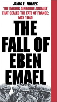 The Fall of Eben Emael: The Daring Airborne Assault that Sealed the Fate of France: May 1940