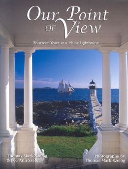 Our Point of View: Fourteen Years at a Maine Lighthouse Thomas Mark Szelog and Lee Ann Szelog