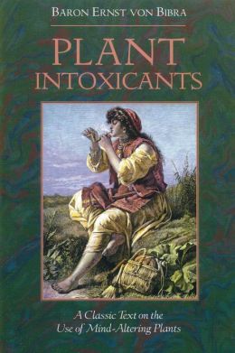 Plant Intoxicants: A Classic Text on the Use of Mind-Altering Plants Baron Ernst von Bibra