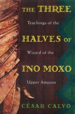 The Three Halves of Ino Moxo: Teachings of the Wizard of the Upper Amazon
