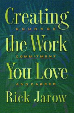 Creating the Work You Love: Courage, Commitment, and Career Rick Jarow