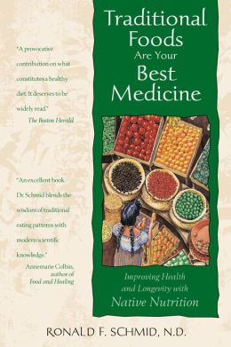 Traditional Foods Are Your Best Medicine: Improving Health and Longevity with Native Nutrition Ronald F. Schmid