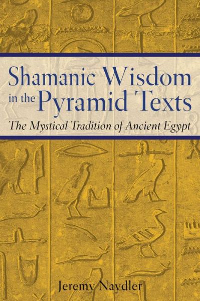 Shamanic Wisdom in the Pyramid Texts: The Mystical Tradition of Ancient Egypt