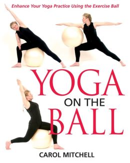 Yoga on the Ball: Enhance Your Yoga Practice Using the Exercise Ball Carol Mitchell
