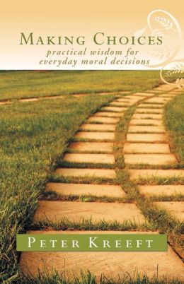Making Choices: Practical Wisdom for Everyday Moral Decisions Peter Kreeft