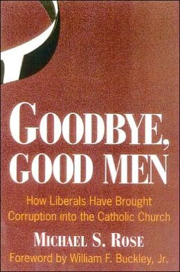 Goodbye, Good Men: How Liberals Brought Corruption into the Catholic Church Michael S. Rose