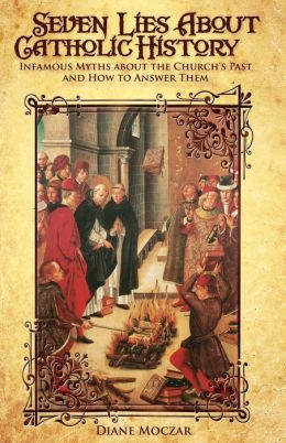 Seven Lies about Catholic History: Infamous Myths about the Church's Past and How to Answer Them