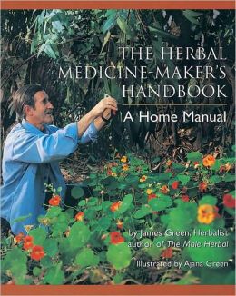 The Herbal Medicine-Maker's Handbook: A Home Manual James Green and Ajana