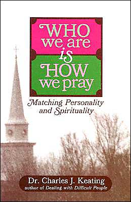 Who We Are is How We Pray: Matching Personality and Spirituality Charles J. Keating