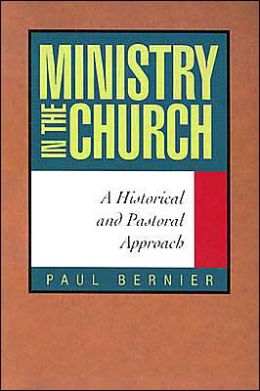 Ministry in the Church: A Historical and Pastoral Approach Paul Bernier