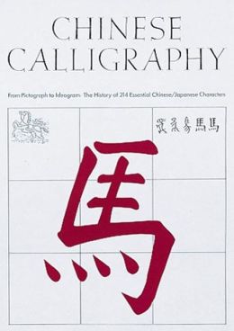 Chinese Calligraphy: From Pictograph to Ideogram: The History of 214 Essential Chinese/Japanese Characters Edoardo Fazzioli