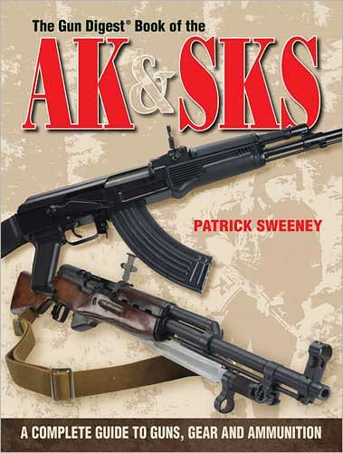 The Gun Digest Book Of The AK & SKS: A Complete Guide to Guns, Gear and Ammunition
