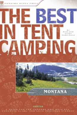The Best in Tent Camping - Montana: A Guide for Car Campers Who Hate RVs, Concrete Slabs, and Loud Portable Stereos