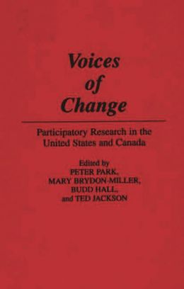 Voices of Change: Participatory Research in the United States and Canada Peter Park, Mary Brydon-Miller, Budd Hall and Ted Jackson