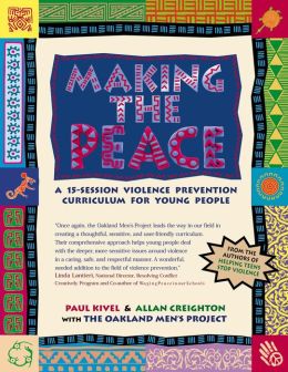 Making the Peace: A 15-Session Violence Prevention Curriculum for Young People Paul Kivel, Allan Creighton and Oakland Men's Project