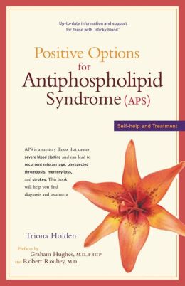 Positive Options for Antiphospholipid Syndrome (APS): Self-Help and Treatment Triona Holden and Graham Hughes