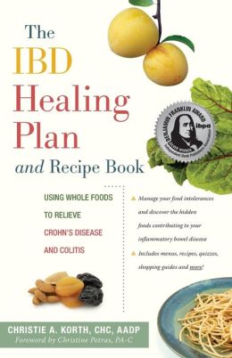 The IBD Healing Plan and Recipe Book: Using Whole Foods to Relieve Crohn's Disease and Colitis Christie A. Korth and Christine Petras