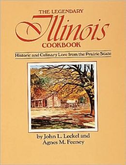 The Legendary Illinois Cookbook: Historic and Culinary Lore from the Prairie State John L. Leckel and Agnes M. Feeney