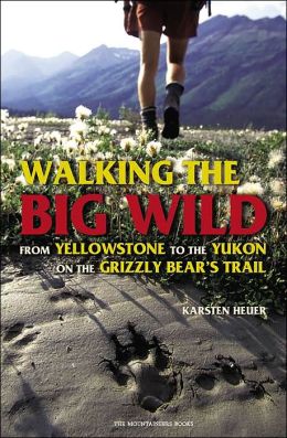 Walking the Big Wild: From Yellowstone to the Yukon on the Grizzle Bears' Trail Karsten Heuer