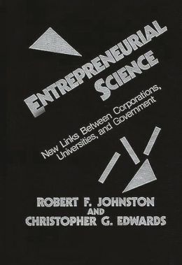 Entrepreneurial Science: New Links Between Corporations, Universities, and Government Robert F. Johnston and Christopher G. Edwards