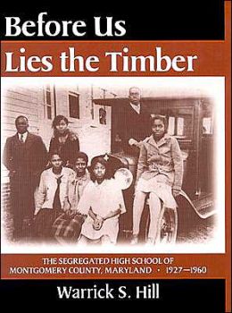 Before Us Lies the Timber: The Segregated High School of Montgomery County, Maryland, 1927-1960 Warrick S. Hill