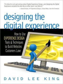 Designing the Digital Experience: How to Use Experience Design Tools & Techniques to Build Web Sites Customers Love