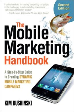 The Mobile Marketing Handbook: A Step-by-Step Guide to Creating Dynamic Mobile Marketing Campaigns Kim Dushinski
