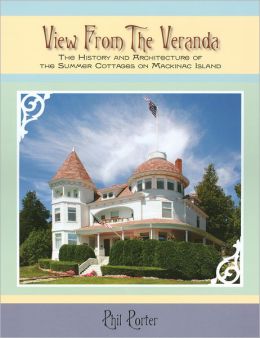 View from the Veranda: The History and Architecture of the Summer Cottages on Mackinac Island