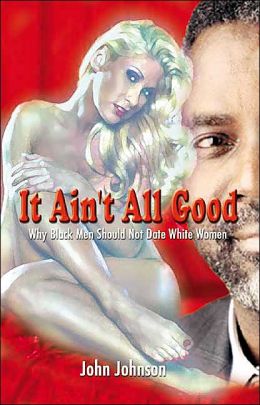 It Ain't All Good: Why Black Men Should Not Date White Women John Johnson