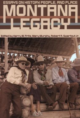Montana Legacy: Essays on History, People, and Place Harry W. Fritz, Mary Murphy and Robert R. Swartout Jr.