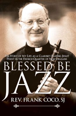 Blessed Be Jazz: The Story of My Life As a Clarinet-Playing Jesuit Priest in the French Quarter of New Orleans