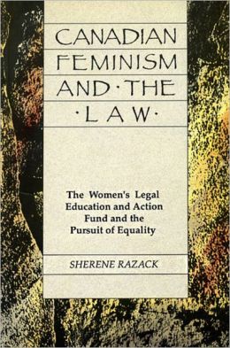 Canadian Feminism And The Law: The Women&aposs Legal Education Fund and the Pursuit of Equality Sherene Razack