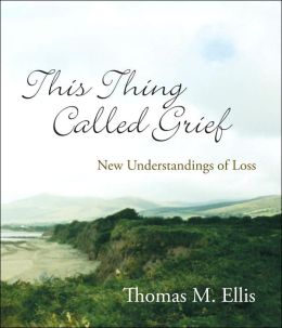 This Thing Called Grief: New Understandings of Loss Thomas M. Ellis