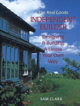 The Real Goods Independent Builder: Designing and Building a House Your Own Way