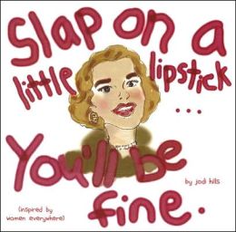Slap on a Little Lipstick... You'll Be Fine Jodi Hills