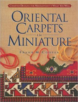 Oriental Carpets in Miniature: Charted Designs for Needlepoint or What You Will Frank M. Cooper