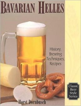 Bavarian Lager: Beerhall Helles History, Brewing Techniques, Recipes (Classic Beer Style) Horst D. Dornbusch