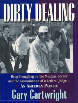 Dirty Dealing: Drug Smuggling on the Mexican Border and the Assassination of a Federal Judge--An American Parable