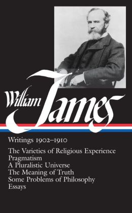 William James: Writings 1902-1910 (The Varieties of Religious Experience, Pragmatism, A Pluralistic Universe, The Maening of Truth, Some Problems of Philosophy, Essays) (Library of America)
